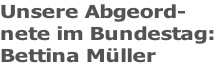 Unsere Abgeord- nete im Bundestag: Bettina Müller
